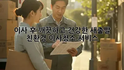 이사 후 깨끗하고 건강한 새출발, 친환경 이사청소 서비스