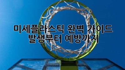 미세플라스틱 완벽 가이드: 발생부터 예방까지