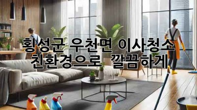 🏡 횡성군 우천면 이사청소, 친환경으로 ✨ 깔끔하게!